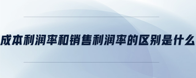成本利潤(rùn)率和銷(xiāo)售利潤(rùn)率的區(qū)別是什么