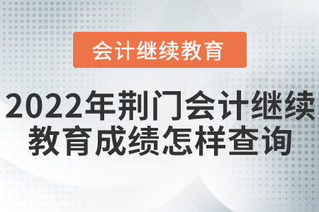2022年荊門會計繼續(xù)教育成績怎樣查詢？