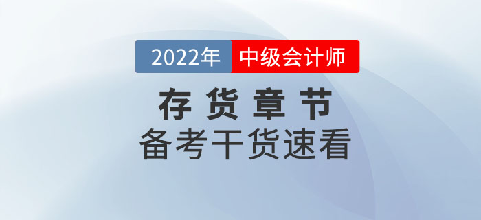 2022年中級(jí)會(huì)計(jì)實(shí)務(wù)備考存貨章節(jié)怎么學(xué)？干貨速看！