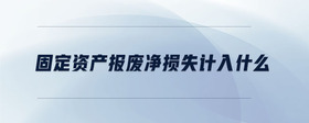 固定資產(chǎn)報(bào)廢凈損失計(jì)入什么
