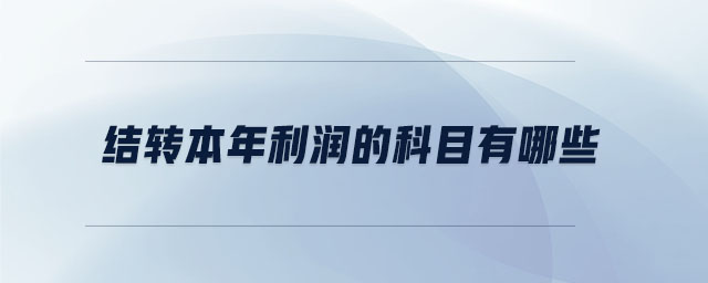 結(jié)轉(zhuǎn)本年利潤(rùn)的科目有哪些