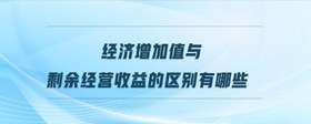 經(jīng)濟增加值與剩余經(jīng)營收益的區(qū)別有哪些