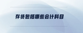 存貨包括哪些會(huì)計(jì)科目