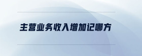 主營(yíng)業(yè)務(wù)收入增加記哪方