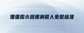 增值稅小規(guī)模納稅人免稅標準