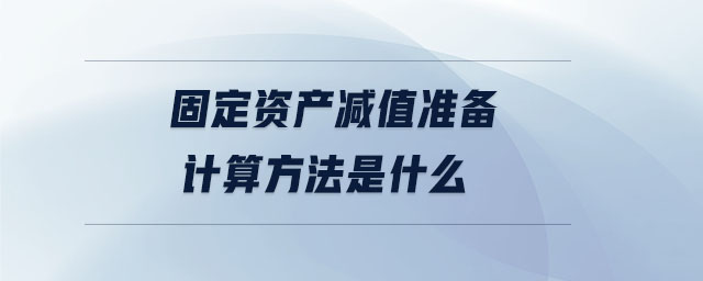 固定資產(chǎn)減值準(zhǔn)備計(jì)算方法是什么
