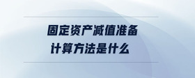 固定資產(chǎn)減值準(zhǔn)備計(jì)算方法是什么