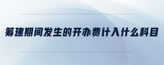籌建期間發(fā)生的開辦費(fèi)計入什么科目