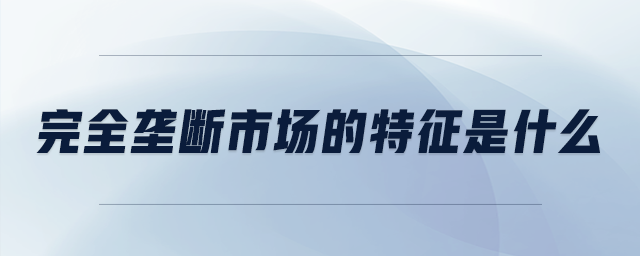 完全壟斷市場(chǎng)的特征是什么