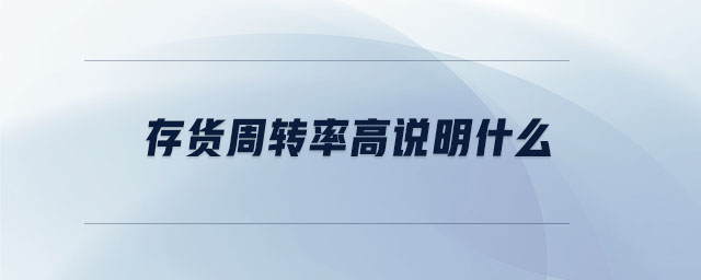 存貨周轉(zhuǎn)率高說明什么