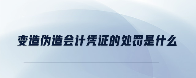 變造偽造會計憑證的處罰是什么