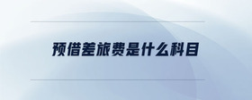 預(yù)借差旅費是什么科目