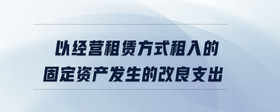 以經(jīng)營租賃方式租入的固定資產(chǎn)發(fā)生的改良支出