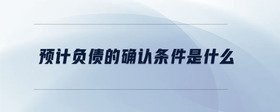 預計負債的確認條件是什么