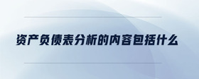 資產(chǎn)負(fù)債表分析的內(nèi)容包括什么