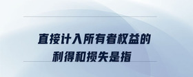 直接計入所有者權(quán)益的利得和損失是指