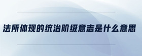 法所體現(xiàn)的統(tǒng)治階級(jí)意志是什么意思