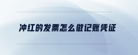 沖紅的發(fā)票怎么做記賬憑證