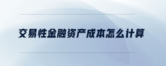 交易性金融資產(chǎn)成本怎么計算