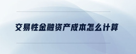 交易性金融資產(chǎn)成本怎么計(jì)算