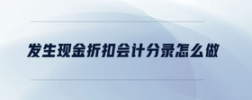 發(fā)生現(xiàn)金折扣會(huì)計(jì)分錄怎么做