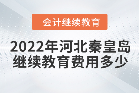 2022年河北秦皇島會(huì)計(jì)繼續(xù)教育費(fèi)用多少？