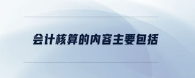 會(huì)計(jì)核算的內(nèi)容主要包括