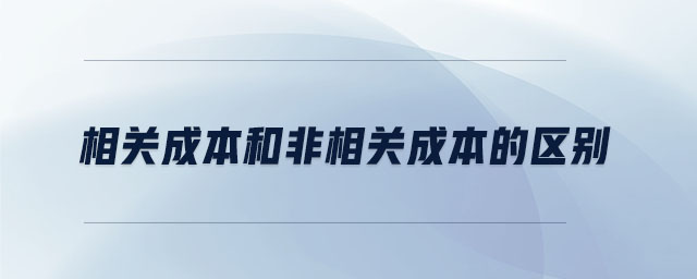相關(guān)成本和非相關(guān)成本的區(qū)別