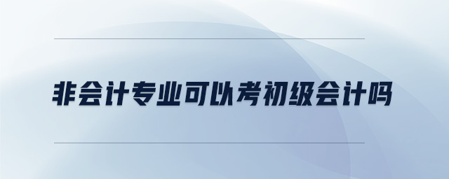 非會計專業(yè)可以考初級會計嗎