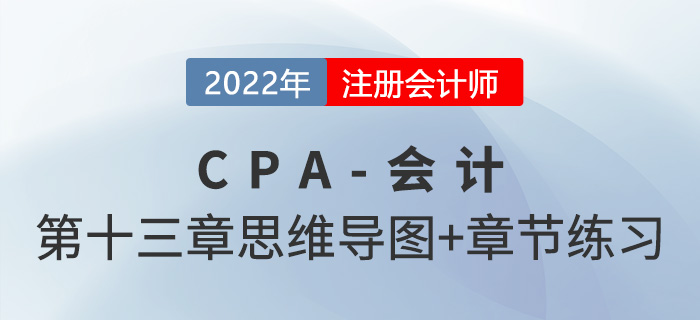 2022年注會(huì)《會(huì)計(jì)》第十三章思維導(dǎo)圖+章節(jié)練習(xí)