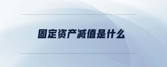 固定資產(chǎn)減值是什么
