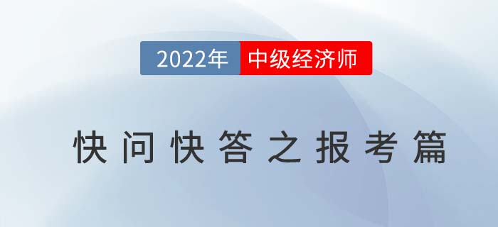 2022年中級(jí)經(jīng)濟(jì)師考試快問快答之報(bào)考篇