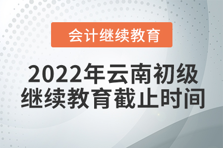 2022年云南初級(jí)會(huì)計(jì)繼續(xù)教育截止時(shí)間