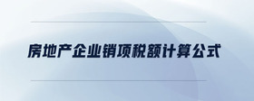 房地產(chǎn)企業(yè)銷項(xiàng)稅額計(jì)算公式