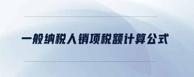 一般納稅人銷項(xiàng)稅額計(jì)算公式