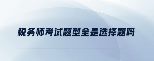 稅務(wù)師考試題型全是選擇題嗎