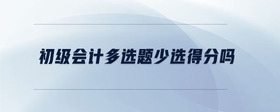 初級會計(jì)多選題少選得分嗎