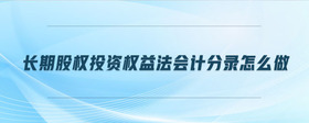 長(zhǎng)期股權(quán)投資權(quán)益法會(huì)計(jì)分錄怎么做