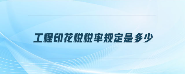 工程印花稅稅率規(guī)定是多少