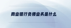 商業(yè)銀行負(fù)債業(yè)務(wù)是什么