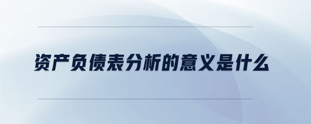資產(chǎn)負債表分析的意義是什么