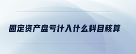 固定資產(chǎn)盤虧計入什么科目核算