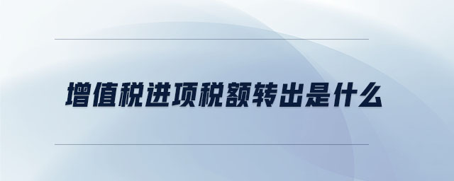 增值稅進(jìn)項稅額轉(zhuǎn)出是什么