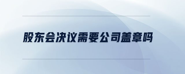 股東會決議需要公司蓋章嗎