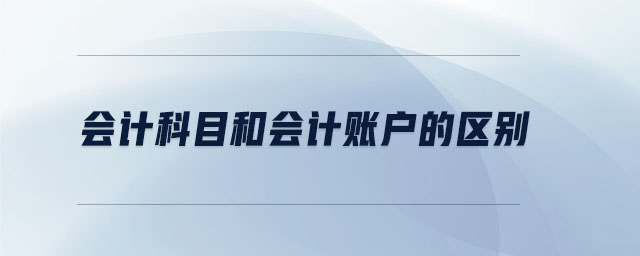 會(huì)計(jì)科目和會(huì)計(jì)賬戶的區(qū)別