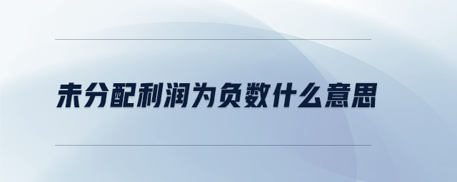 未分配利潤為負(fù)數(shù)什么意思