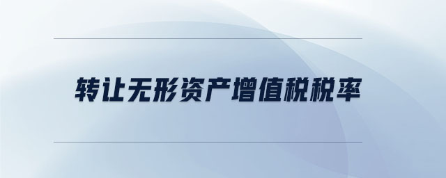轉(zhuǎn)讓無(wú)形資產(chǎn)增值稅稅率