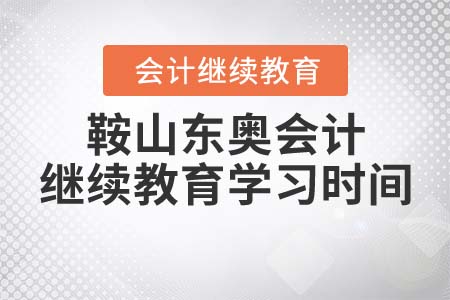 2022年鞍山東奧會計繼續(xù)教育學(xué)習(xí)時間