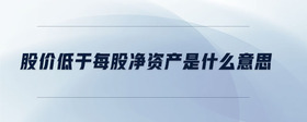 股價(jià)低于每股凈資產(chǎn)是什么意思
