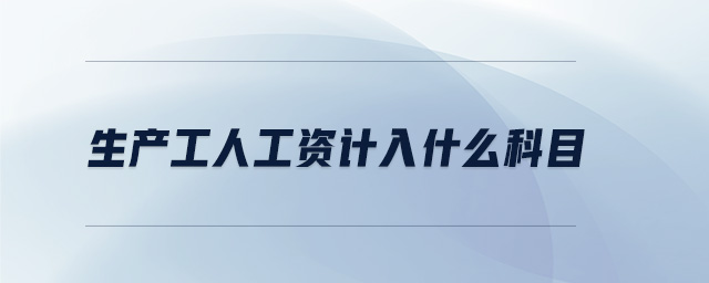 生產(chǎn)工人工資計入什么科目